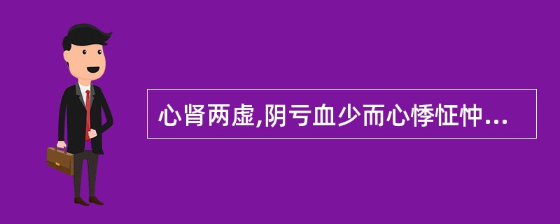 心肾两虚,阴亏血少而心悸怔忡者,治宜选用( )