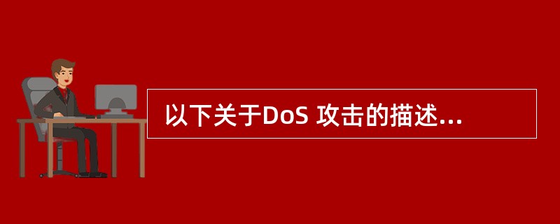  以下关于DoS 攻击的描述中,正确的是 (44 ) 。 (44 )