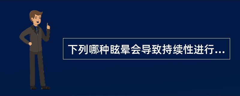 下列哪种眩晕会导致持续性进行性一侧耳鸣和听力下降A、生理性眩晕B、耳源性眩晕C、