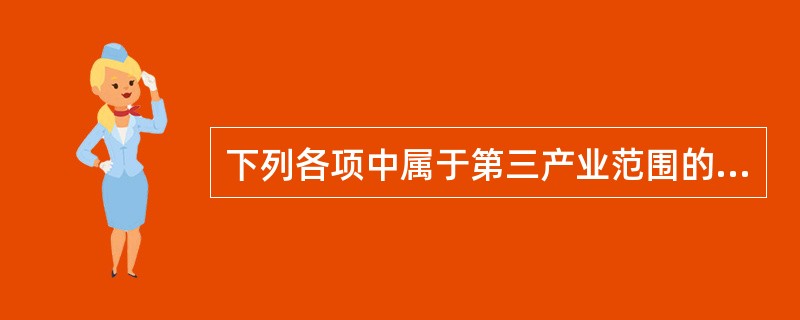 下列各项中属于第三产业范围的是()。