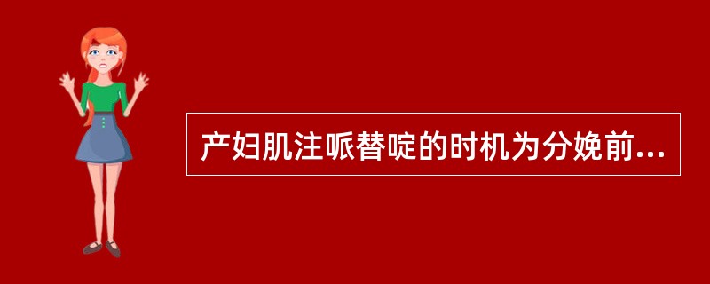 产妇肌注哌替啶的时机为分娩前A、1小时以内B、2小时C、3小时D、4小时以上E、
