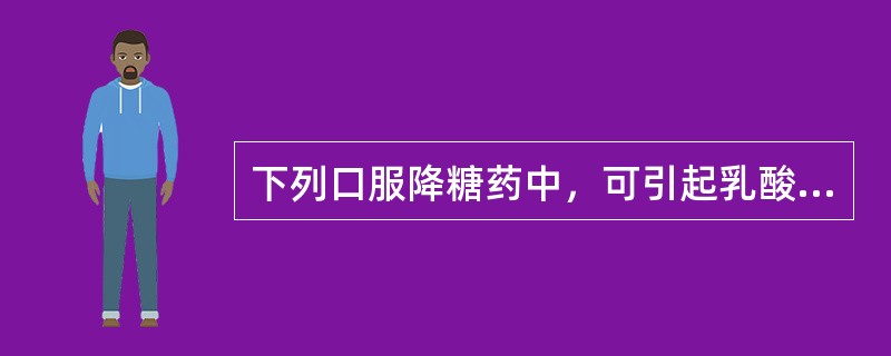 下列口服降糖药中，可引起乳酸性酸中毒的是A、格列吡嗪B、瑞格列奈C、二甲双胍D、