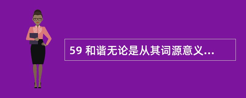 59 和谐无论是从其词源意义来看,还是从其哲学本体论上看,都是多样性的统一和对立