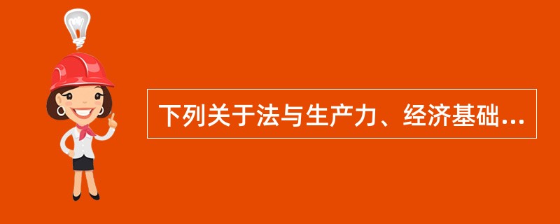 下列关于法与生产力、经济基础的关系的论述正确的为( )。