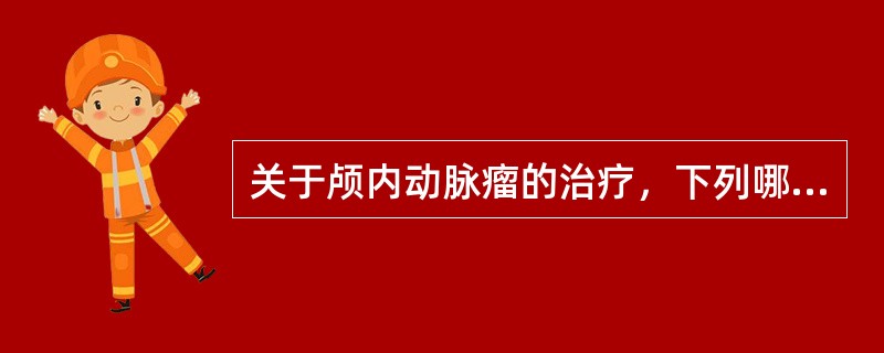 关于颅内动脉瘤的治疗，下列哪项不正确A、围术期绝对卧床休息，严密监护B、有脑血管