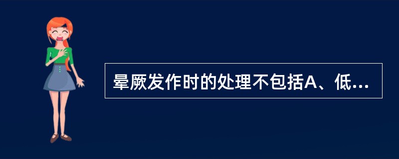 晕厥发作时的处理不包括A、低头平卧B、解开衣领和裤带C、心动过缓时肌注阿托品D、