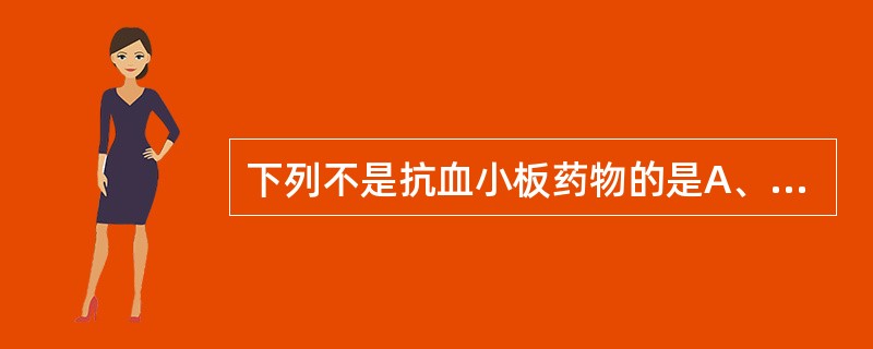 下列不是抗血小板药物的是A、阿司匹林B、双嘧达莫C、血小板糖蛋白Ⅱb／Ⅲa受体阻