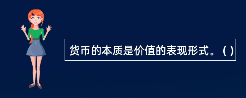 货币的本质是价值的表现形式。 ( )