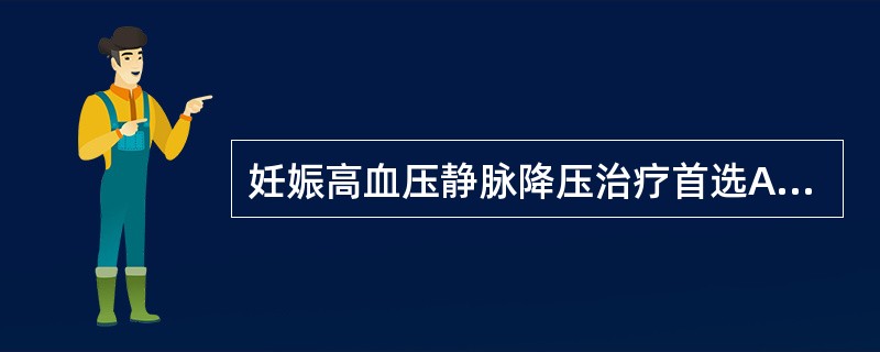 妊娠高血压静脉降压治疗首选A、硝酸甘油静脉点滴B、肼苯哒嗪静脉点滴C、硝普钠静脉