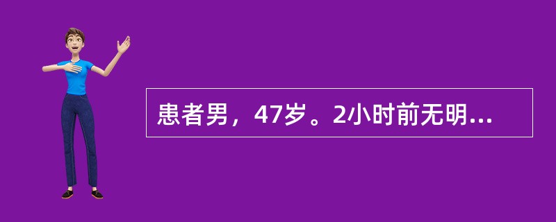 患者男，47岁。2小时前无明显诱因黑便一次，随即呕血约1000ml；感头昏、心慌