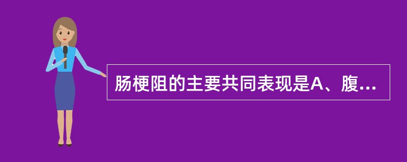 肠梗阻的主要共同表现是A、腹痛、腹胀、腹泻、发热B、腹痛、呕吐、腹胀、发热C、腹