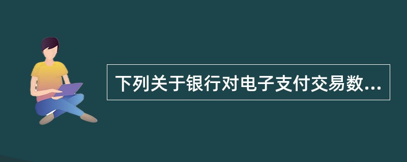下列关于银行对电子支付交易数据保存管理的表述中,符合相关规定的是( )