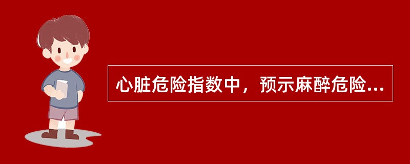 心脏危险指数中，预示麻醉危险性最大A、非窦性心率，有房早B、年龄大于70岁C、急