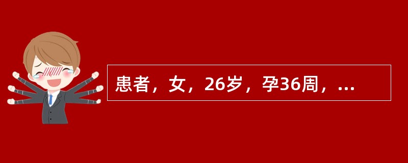 患者，女，26岁，孕36周，G1P0，阴道内大量流血，B超示胎盘前置、早剥。血压