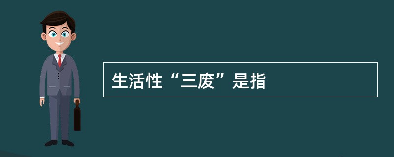 生活性“三废”是指