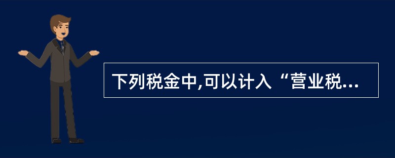 下列税金中,可以计入“营业税金及附加”科目的有()。