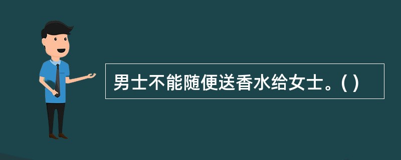 男士不能随便送香水给女士。( )