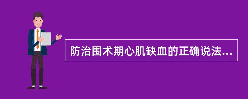 防治围术期心肌缺血的正确说法是A、全麻比区域麻醉引起心肌缺血的可能性小B、麻醉期