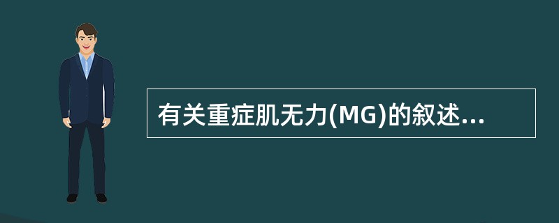 有关重症肌无力(MG)的叙述，错误的是A、MG属自身免疫病，其抗原为乙酰胆碱受体