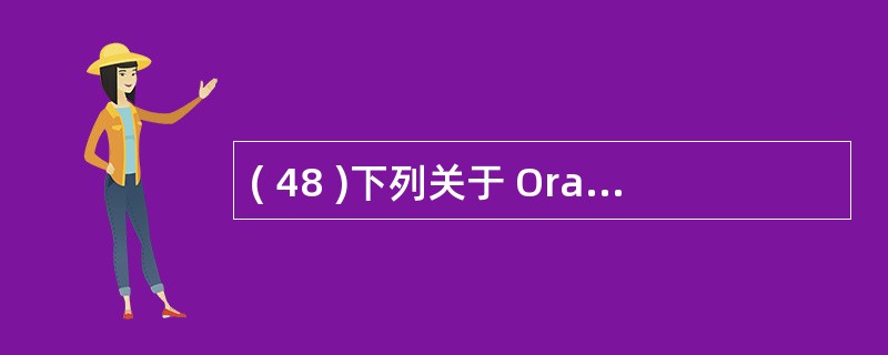 ( 48 )下列关于 Oracle 数据库系统的表空间的叙述中,哪一条是不正确的