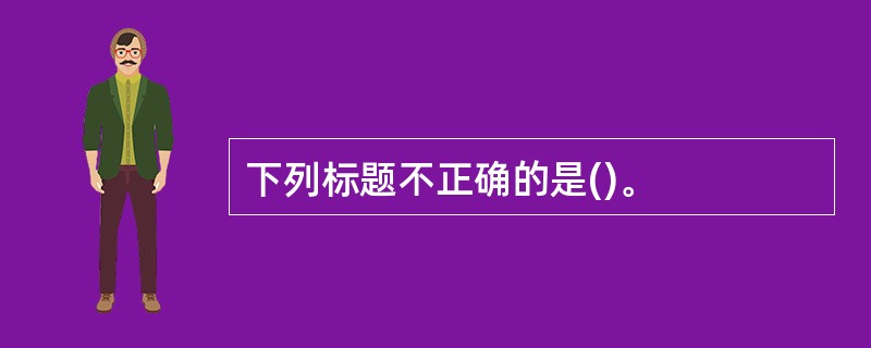 下列标题不正确的是()。