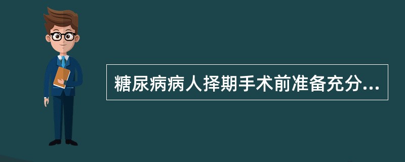 糖尿病病人择期手术前准备充分的是A、无酮血症，尿酮体阴性，空腹血糖小于6.7mm