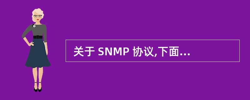  关于 SNMP 协议,下面的论述中不正确的是 (49) 。 (49 )