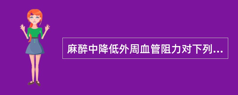 麻醉中降低外周血管阻力对下列哪种患者更有利A、心房颤动B、二尖瓣狭窄C、二尖瓣关