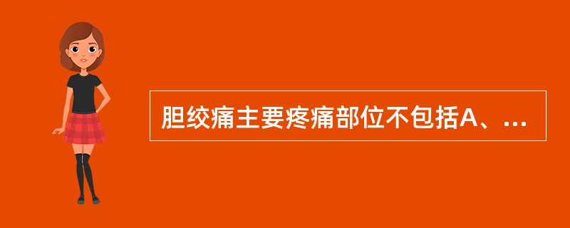 胆绞痛主要疼痛部位不包括A、右上腹B、右背部C、剑突下D、右肩胛区E、左上腹 -