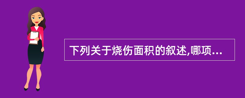 下列关于烧伤面积的叙述,哪项不正确?( )