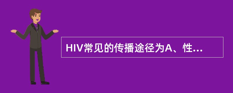 HIV常见的传播途径为A、性接触，输血及血制品，母婴传播B、性接触，母婴传播，密