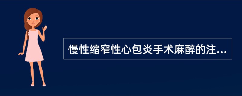 慢性缩窄性心包炎手术麻醉的注意事项不包括A、术前改善全身情况B、麻醉£­应避免心