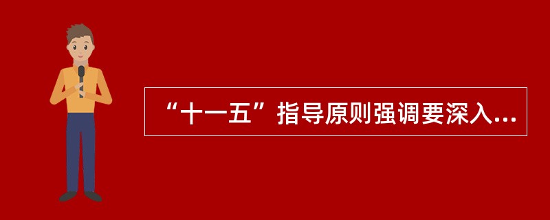 “十一五”指导原则强调要深入实施科教兴国战略和人才强国战略,把增强自主创新能力作