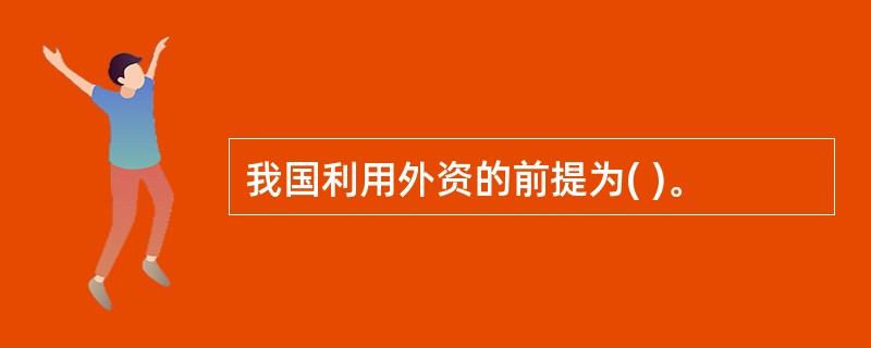 我国利用外资的前提为( )。