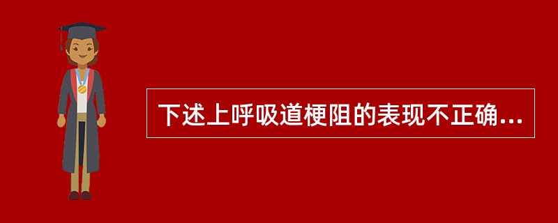 下述上呼吸道梗阻的表现不正确的是A、吸气性呼吸困难B、点头或张口呼吸C、三凹征D