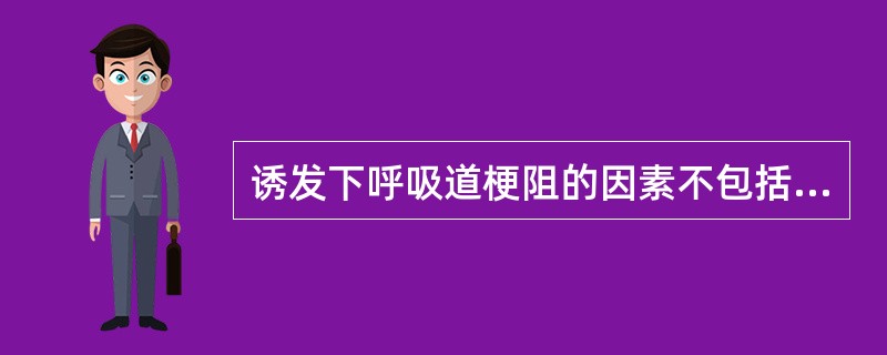 诱发下呼吸道梗阻的因素不包括A、牵拉反射B、慢性支气管炎C、导管插入过深D、气管