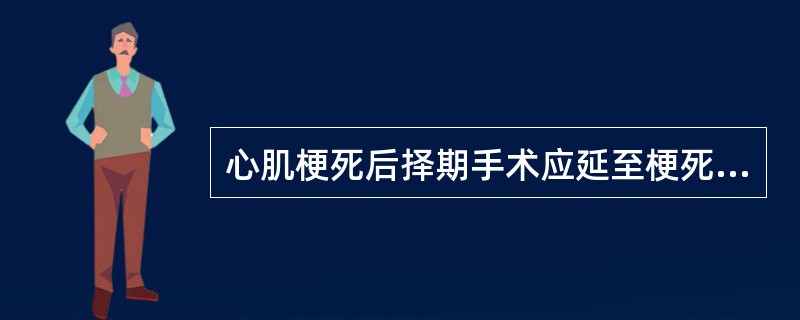 心肌梗死后择期手术应延至梗死后A、1个月B、3个月C、4个月D、5个月E、6个月