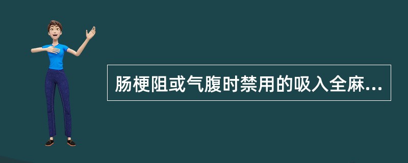 肠梗阻或气腹时禁用的吸入全麻药是A、乙醚B、七氟烷C、恩氟烷D、氧化亚氮E、地氟