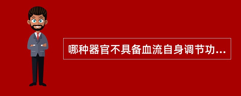 哪种器官不具备血流自身调节功能A、心B、肺C、脑D、肝E、肾