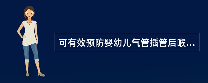 可有效预防婴幼儿气管插管后喉头或声门下水肿的措施为A、用聚氯乙烯导管代替橡胶导管