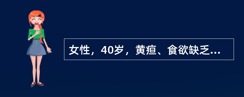 女性，40岁，黄疸、食欲缺乏、皮肤瘙痒，2个月内体重减轻10千克。体检见皮肤巩膜