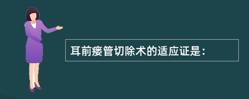 耳前瘘管切除术的适应证是：