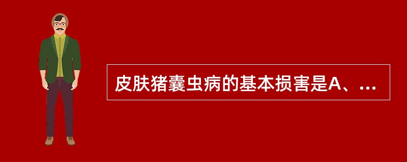 皮肤猪囊虫病的基本损害是A、丘疹B、水疱C、脓疱D、皮下结节E、囊肿