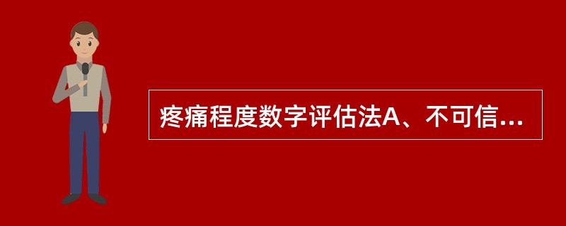 疼痛程度数字评估法A、不可信，由于疼痛是病人的主观感受B、应该反复应用于癌症疼痛