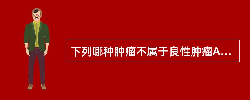 下列哪种肿瘤不属于良性肿瘤A、乳头状瘤B、精原细胞瘤C、多形性腺瘤D、纤维瘤E、