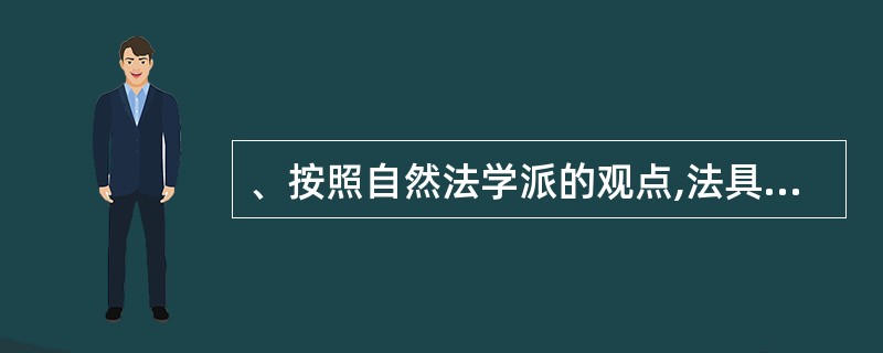 、按照自然法学派的观点,法具有道德内容,体现一定的道德性。自然法学派这一观点的主