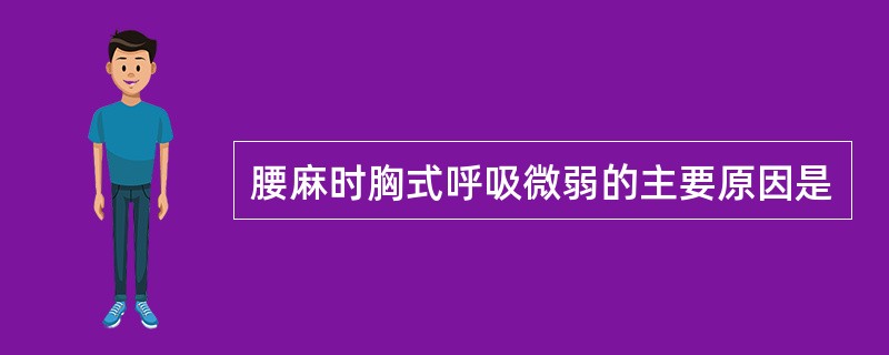 腰麻时胸式呼吸微弱的主要原因是