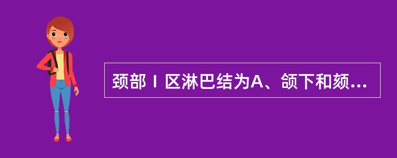 颈部Ⅰ区淋巴结为A、颌下和颏下淋巴结B、颈深淋巴结上组C、颈深淋巴结中组D、颈深