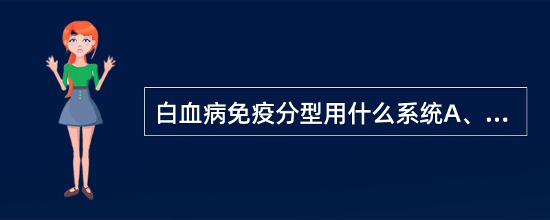 白血病免疫分型用什么系统A、FAB分类B、CD系统C、染色体核型D、干细胞培养E