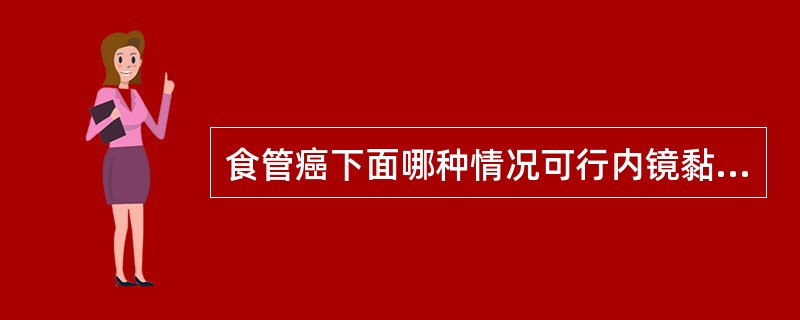 食管癌下面哪种情况可行内镜黏膜切除A、癌侵犯黏膜下层B、癌侵犯黏膜肌层C、上皮内